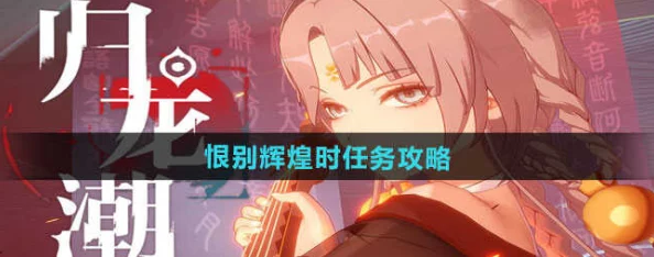 探寻归龙潮恨别辉煌时：解锁独特任务玩法，重温荣耀与离愁的冒险之旅